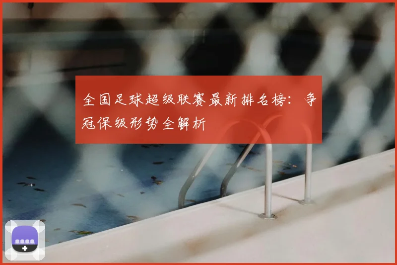 全国足球超级联赛最新排名榜:争冠保级形势全解析