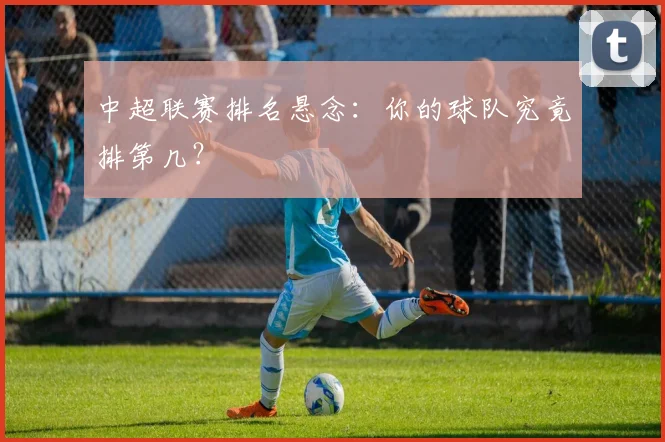 中超联赛排名悬念：你的球队究竟排第几？