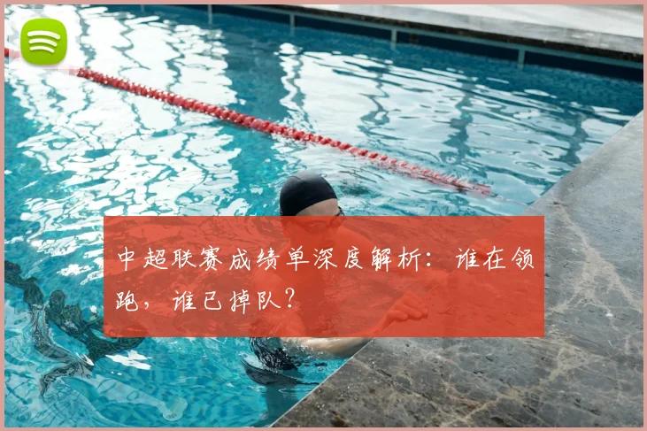 中超联赛成绩单深度解析：谁在领跑，谁已掉队？