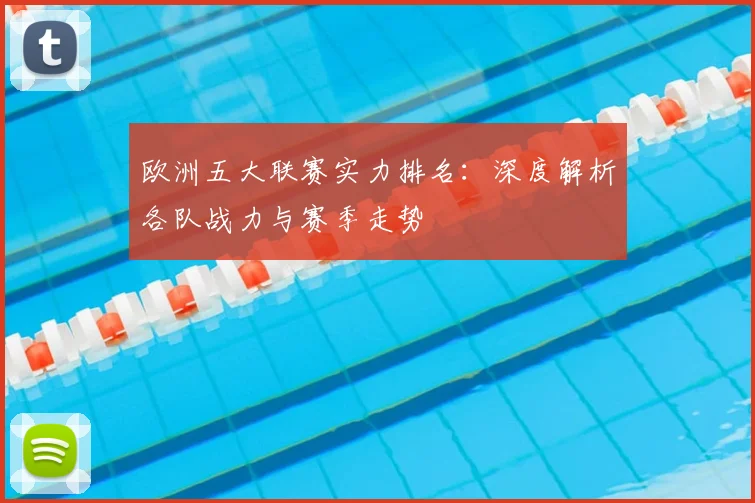 欧洲五大联赛实力排名：深度解析各队战力与赛季走势