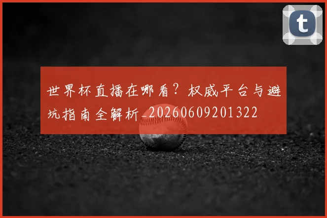 世界杯直播在哪看？权威平台与避坑指南全解析_20260609201322