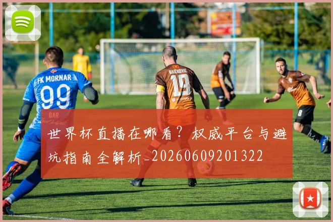 世界杯直播在哪看?权威平台与避坑指南全解析_20260609201322